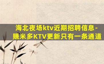 海北夜场ktv近期招聘信息-赚米多KTV更新只有一条通道
